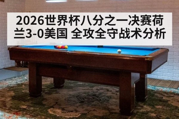 2026世界杯八分之一决赛荷兰3-0美国 全攻全守战术分析