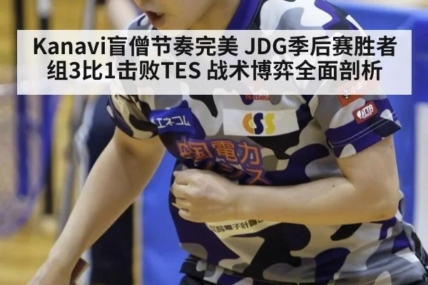 Kanavi盲僧节奏完美 JDG季后赛胜者组3比1击败TES 战术博弈全面剖析