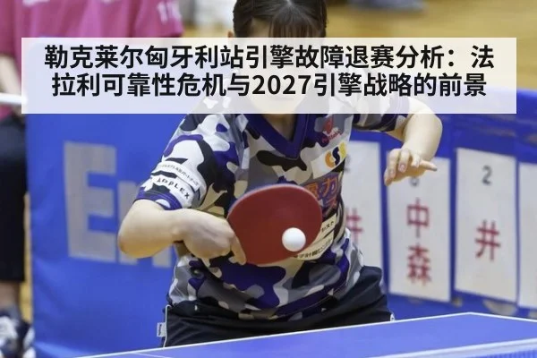 勒克莱尔匈牙利站引擎故障退赛分析:法拉利可靠性危机与2027引擎战略的前景