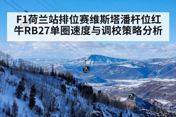 F1荷兰站排位赛维斯塔潘杆位红牛RB27单圈速度与调校策略分析