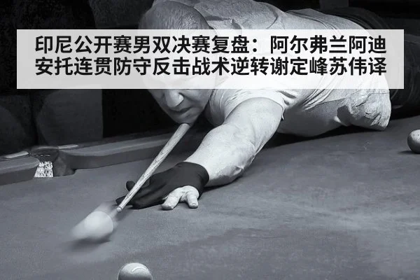印尼公开赛男双决赛复盘:阿尔弗兰阿迪安托连贯防守反击战术逆转谢定峰苏伟译