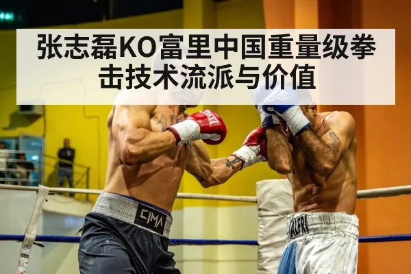 张志磊KO富里中国重量级拳击技术流派与价值