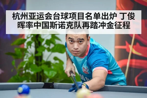 杭州亚运会台球项目名单出炉 丁俊晖率中国斯诺克队再踏冲金征程