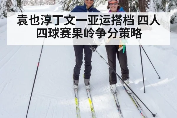 袁也淳丁文一亚运搭档 四人四球赛果岭争分策略