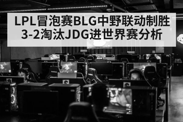 LPL冒泡赛BLG中野联动制胜 3-2淘汰JDG进世界赛分析
