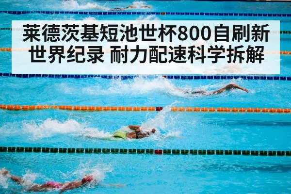 莱德茨基短池世杯800自刷新世界纪录 耐力配速科学拆解